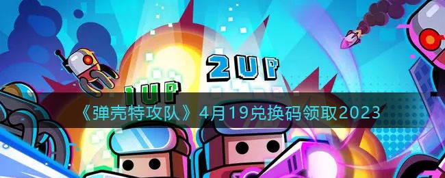 《弹壳特攻队》4月19兑换码领取2023
