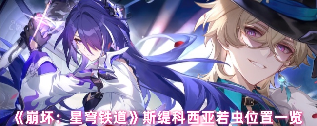 《崩坏：星穹铁道》斯缇科西亚若虫分布详解