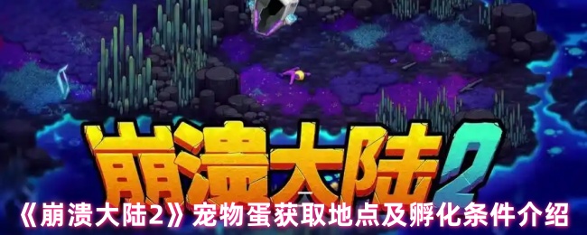 《崩溃大陆2》宠物蛋的获取位置与孵化要求详解