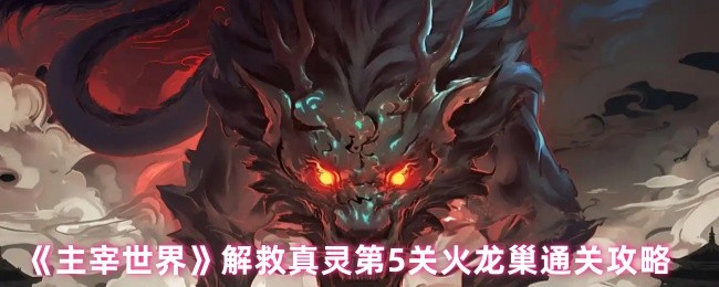 《主宰世界》火龙巢第关真灵解救通关技巧解析