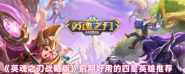 《英魂之刃 战略版》四星英雄前期实用推荐指南