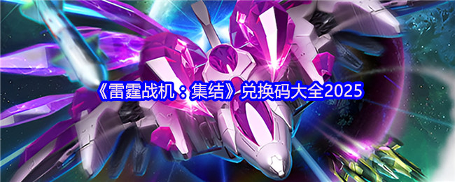 《雷霆战机：集结》全网最新兑换码汇总