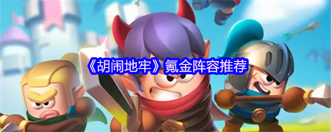 《胡闹地牢》氪金角色组合最佳选择