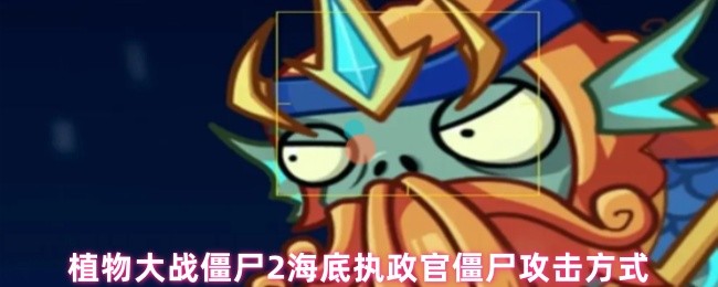 《植物大战僵尸2》植物大战僵尸海底执政官僵尸的攻击模式解析