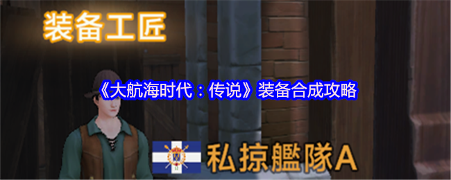 《大航海时代：传说》装备合成技巧大揭秘