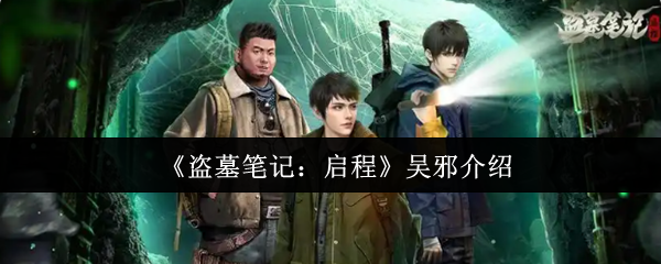 《盗墓笔记：启程》吴邪角色解析与背景揭秘