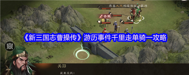 《新三国志曹操传》千里走单骑：游历事件全攻略解析