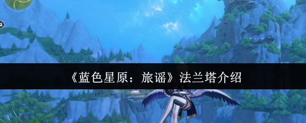 《蓝色星原：旅谣》法兰塔全面解析与玩法指南
