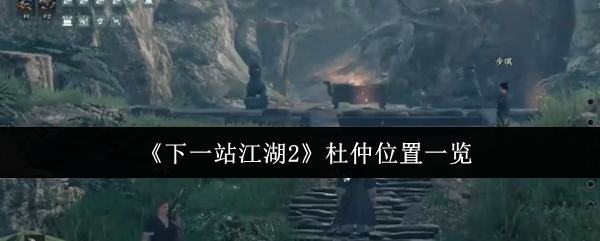 《下一站江湖Ⅱ》杜仲位置全解析