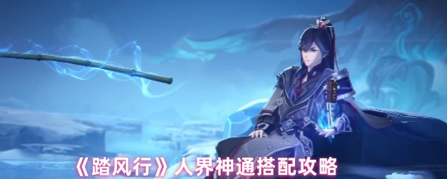 《踏风行》人界神通组合技巧解析