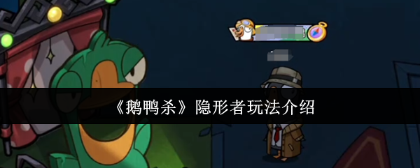《鹅鸭杀》隐形者游戏玩法详解与技巧分享
