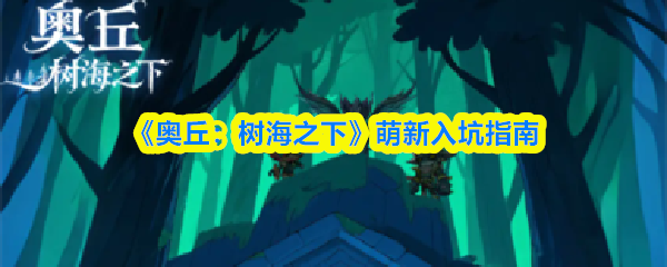 《奥丘：树海之下》新手玩家必看入门手册