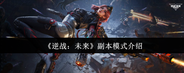 《逆战：未来》副本模式详解与玩法解析