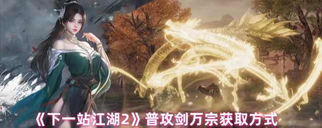 《下一站江湖Ⅱ》普攻剑万宗的获取途径详解