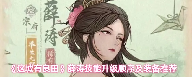 《这城有良田》薛涛技能提升优先级与装备选择指南