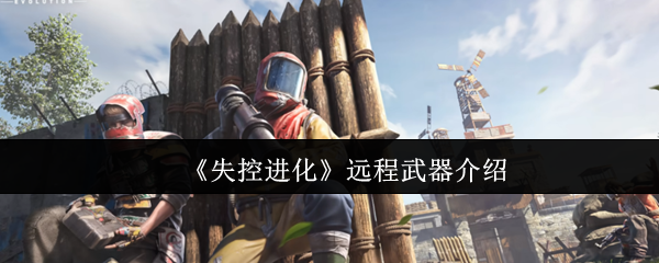 《失控进化》远程武器全解析