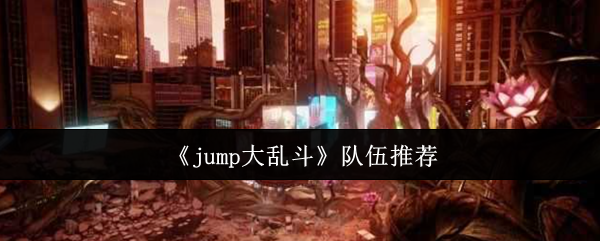 《Jump大乱斗》最佳战斗阵容推荐