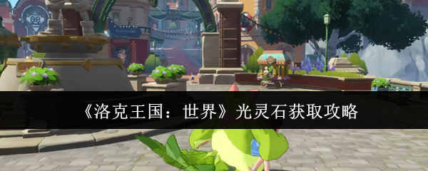 《洛克王国：世界》光灵石获取秘籍分享