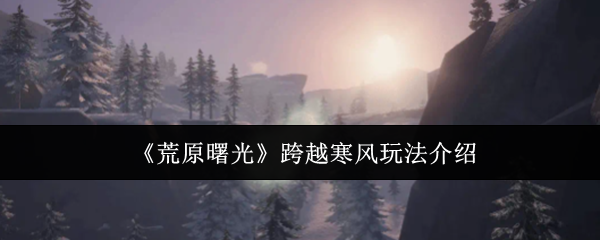 《荒原曙光》寒风挑战玩法全解析