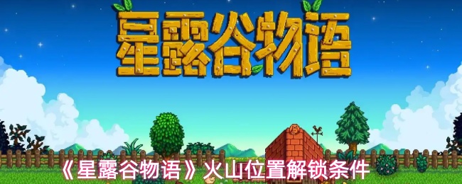 《星露谷物语》火山开启条件详解