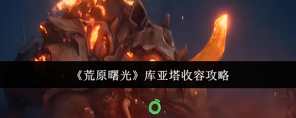 《荒原曙光》库亚塔收容技巧解析