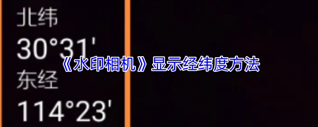 《水印相机》经纬度显示技巧大全